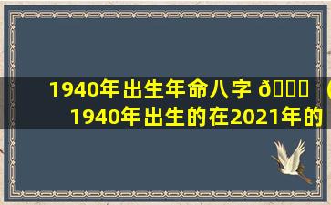 1940年出生年命八字 🍁 （1940年出生的在2021年的命运）